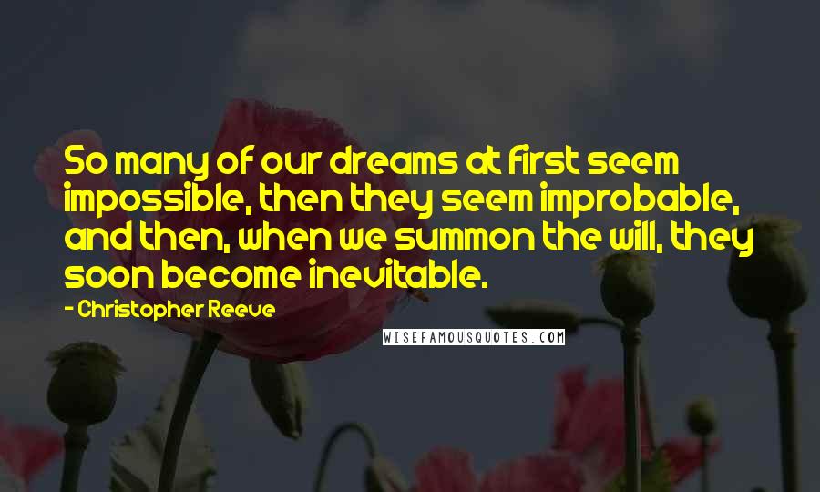 Christopher Reeve Quotes: So many of our dreams at first seem impossible, then they seem improbable, and then, when we summon the will, they soon become inevitable.