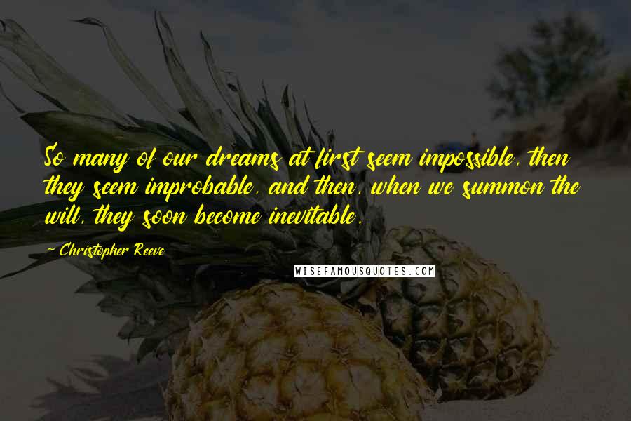 Christopher Reeve Quotes: So many of our dreams at first seem impossible, then they seem improbable, and then, when we summon the will, they soon become inevitable.