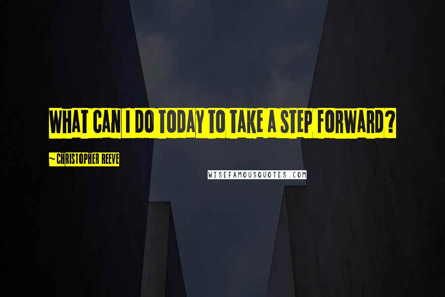 Christopher Reeve Quotes: What can I do today to take a step forward?