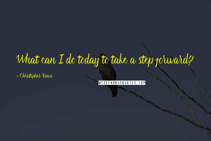 Christopher Reeve Quotes: What can I do today to take a step forward?