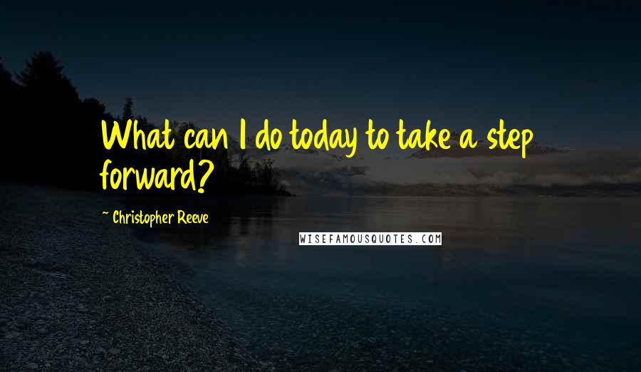 Christopher Reeve Quotes: What can I do today to take a step forward?