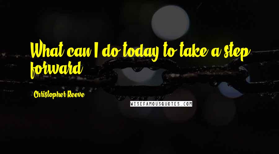 Christopher Reeve Quotes: What can I do today to take a step forward?