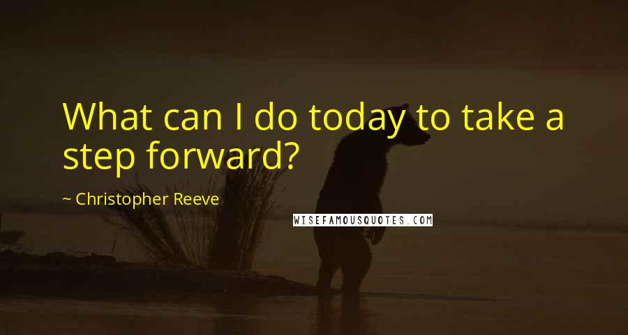 Christopher Reeve Quotes: What can I do today to take a step forward?