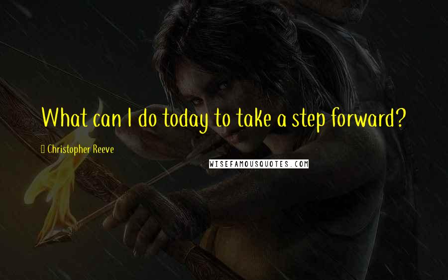 Christopher Reeve Quotes: What can I do today to take a step forward?