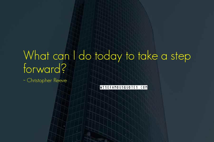 Christopher Reeve Quotes: What can I do today to take a step forward?