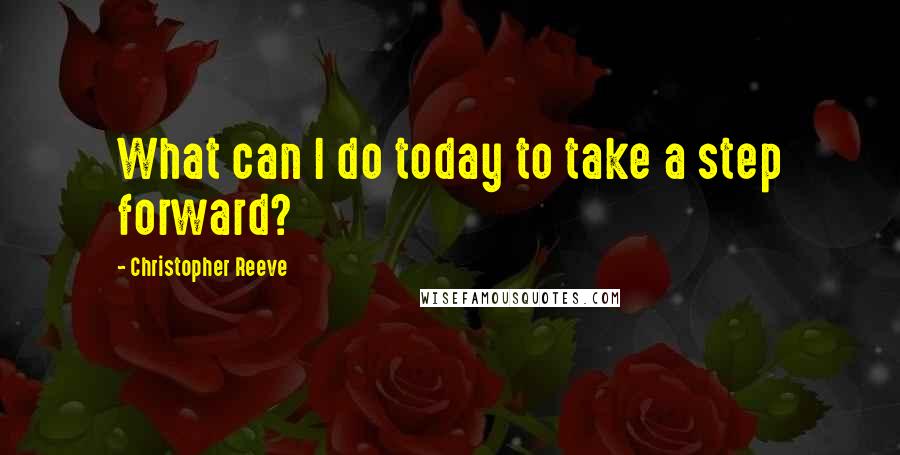 Christopher Reeve Quotes: What can I do today to take a step forward?