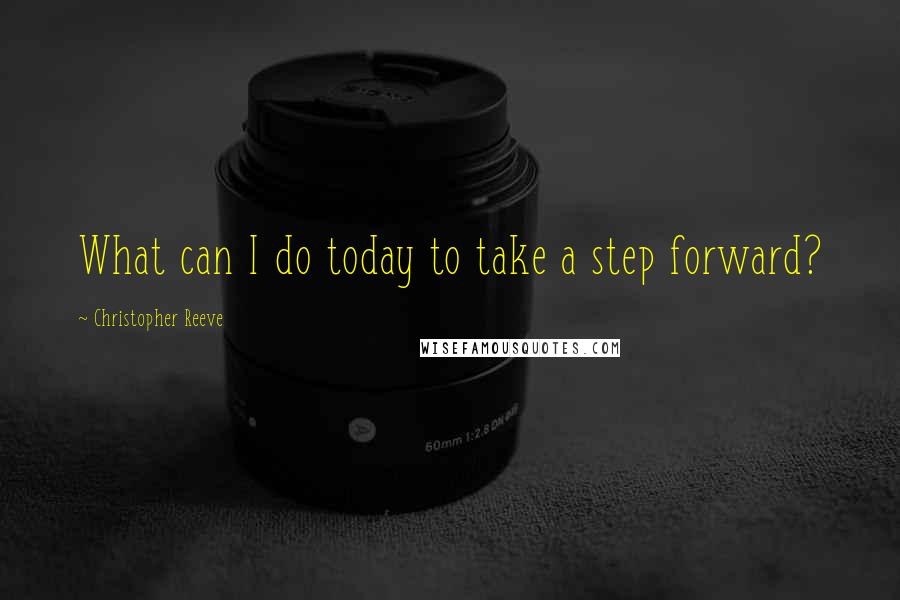 Christopher Reeve Quotes: What can I do today to take a step forward?