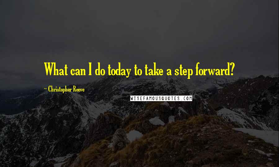 Christopher Reeve Quotes: What can I do today to take a step forward?