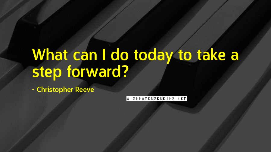 Christopher Reeve Quotes: What can I do today to take a step forward?