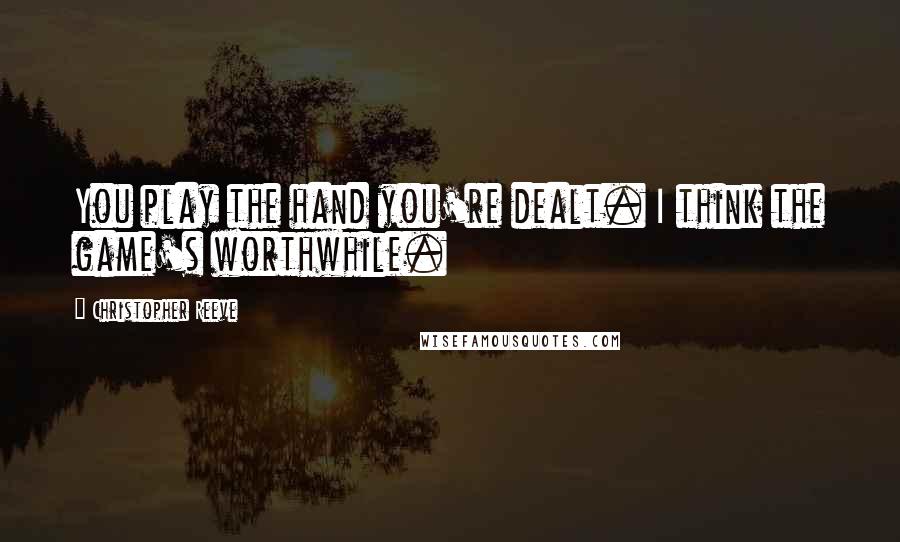 Christopher Reeve Quotes: You play the hand you're dealt. I think the game's worthwhile.