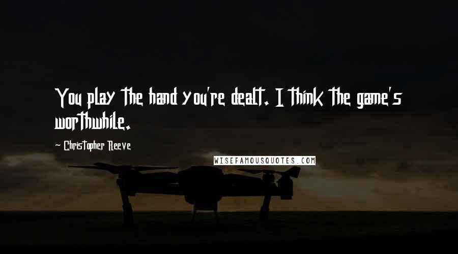 Christopher Reeve Quotes: You play the hand you're dealt. I think the game's worthwhile.