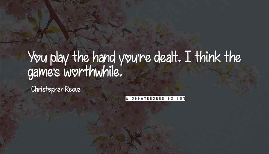 Christopher Reeve Quotes: You play the hand you're dealt. I think the game's worthwhile.