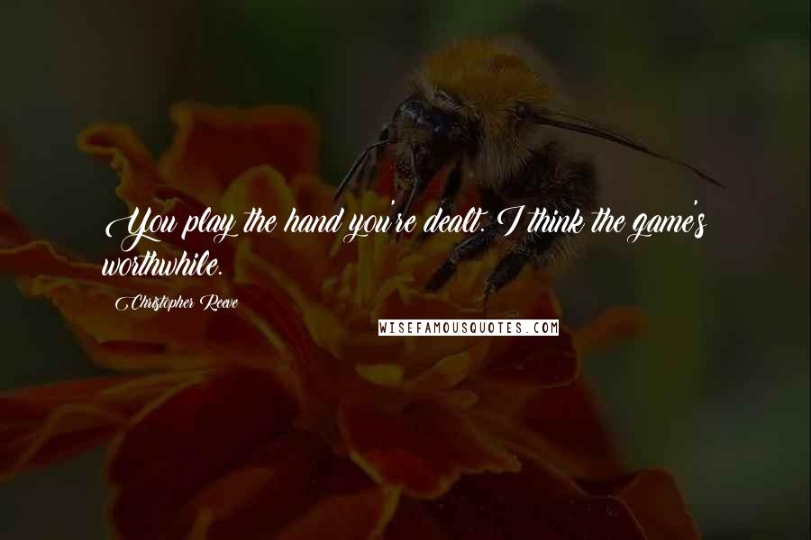 Christopher Reeve Quotes: You play the hand you're dealt. I think the game's worthwhile.