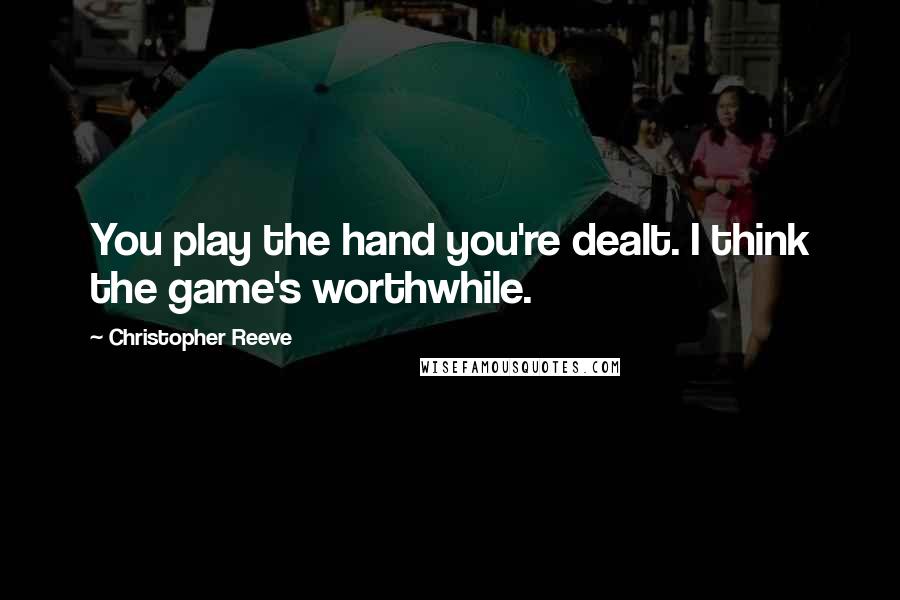 Christopher Reeve Quotes: You play the hand you're dealt. I think the game's worthwhile.