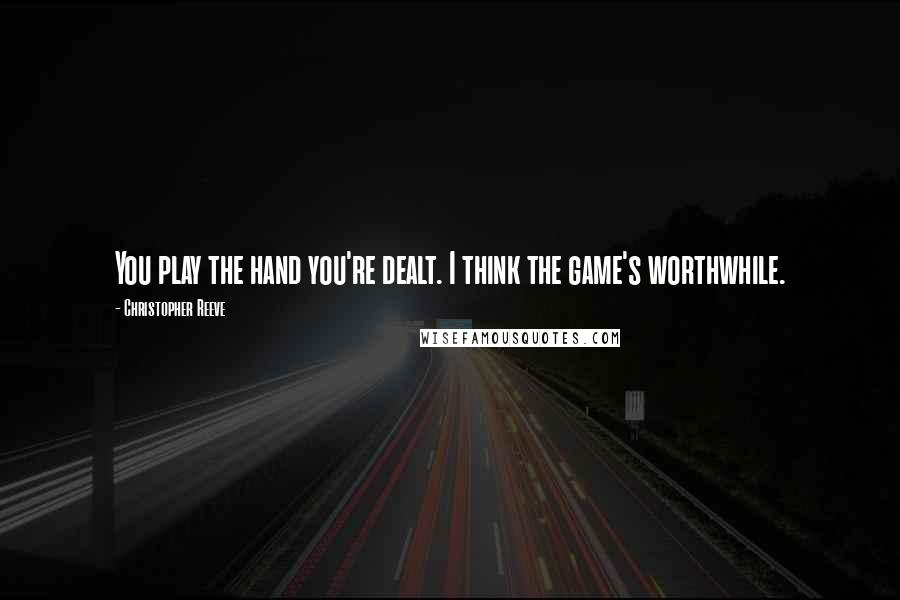 Christopher Reeve Quotes: You play the hand you're dealt. I think the game's worthwhile.