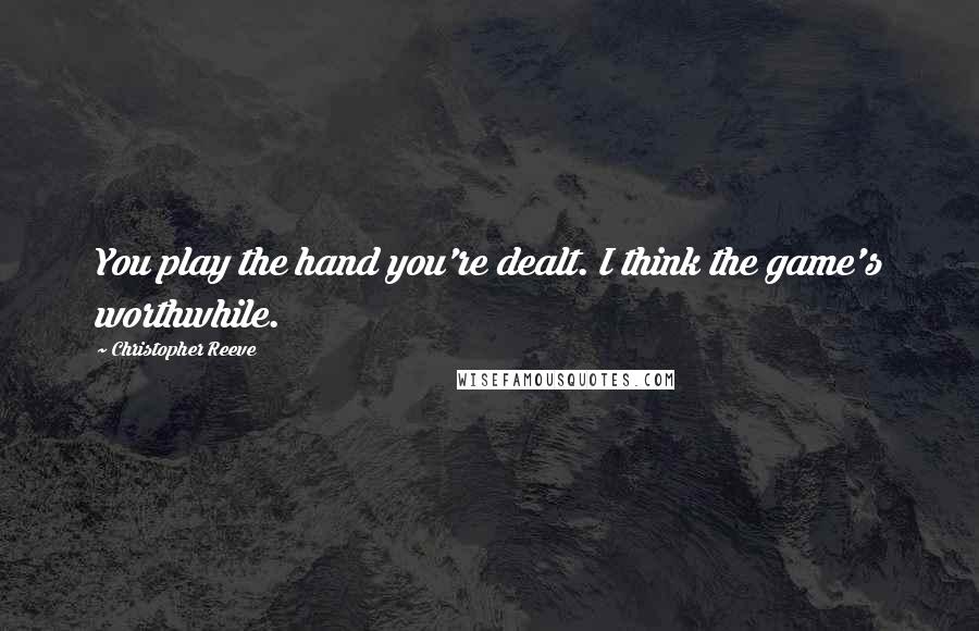 Christopher Reeve Quotes: You play the hand you're dealt. I think the game's worthwhile.