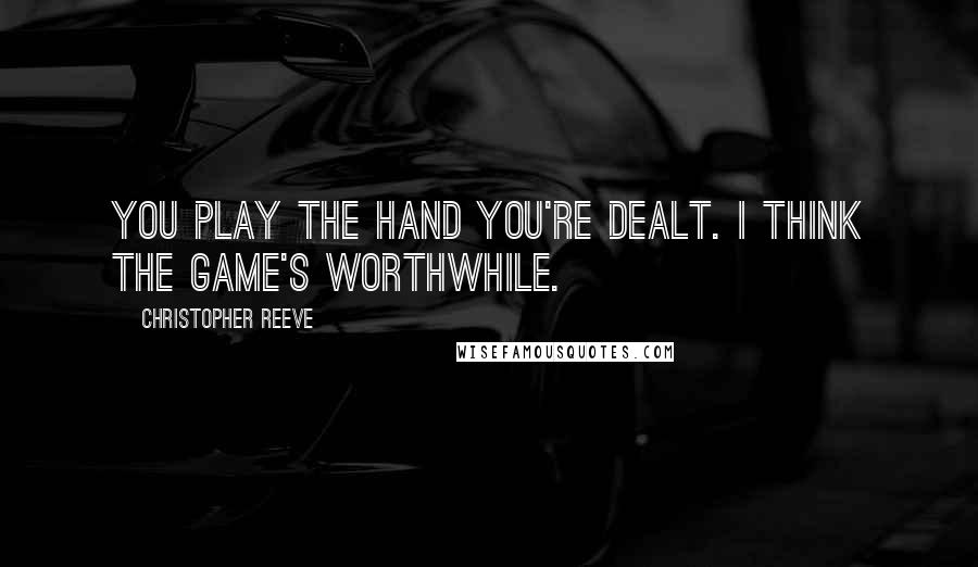 Christopher Reeve Quotes: You play the hand you're dealt. I think the game's worthwhile.