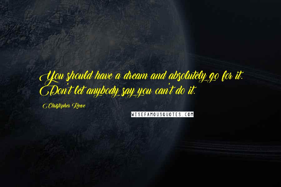 Christopher Reeve Quotes: You should have a dream and absolutely go for it. Don't let anybody say you can't do it.