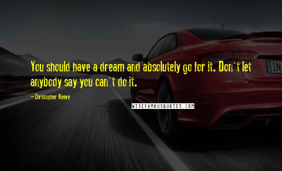 Christopher Reeve Quotes: You should have a dream and absolutely go for it. Don't let anybody say you can't do it.