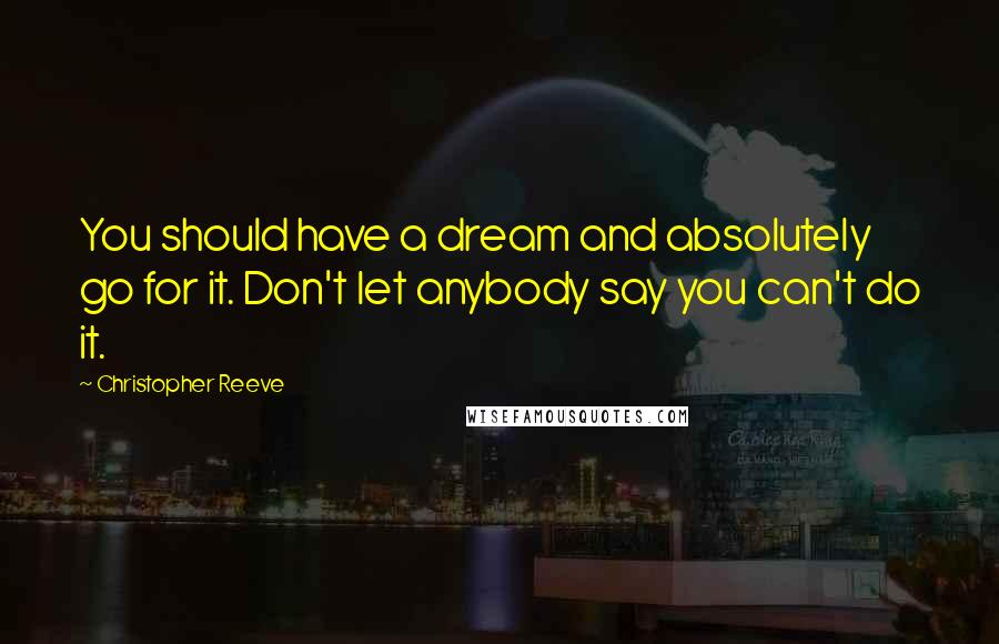 Christopher Reeve Quotes: You should have a dream and absolutely go for it. Don't let anybody say you can't do it.