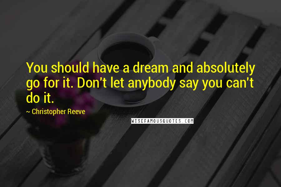Christopher Reeve Quotes: You should have a dream and absolutely go for it. Don't let anybody say you can't do it.
