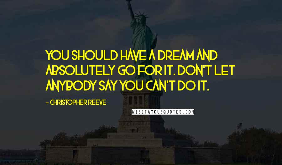 Christopher Reeve Quotes: You should have a dream and absolutely go for it. Don't let anybody say you can't do it.