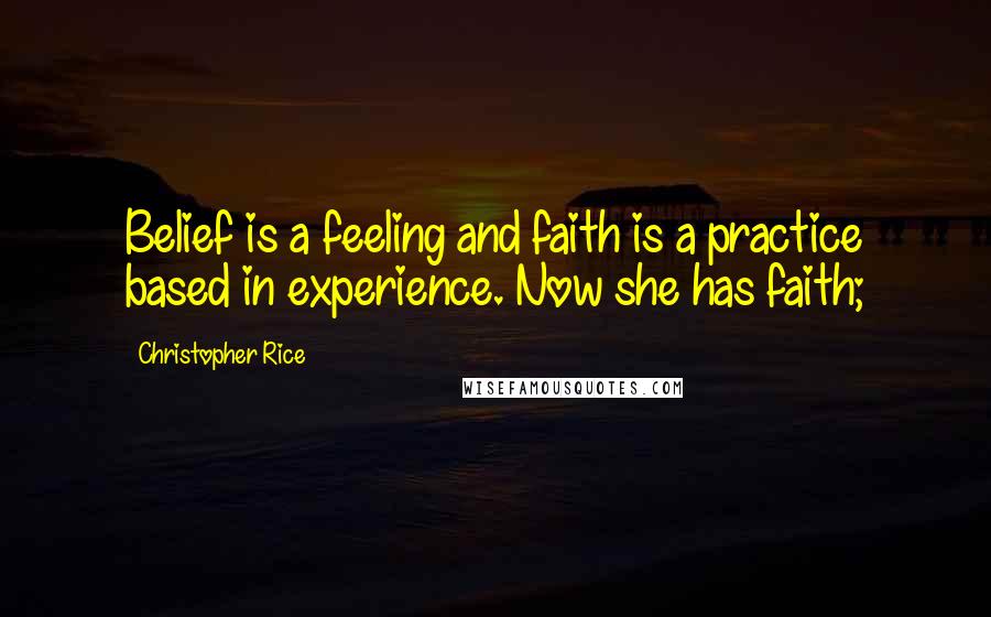 Christopher Rice Quotes: Belief is a feeling and faith is a practice based in experience. Now she has faith;