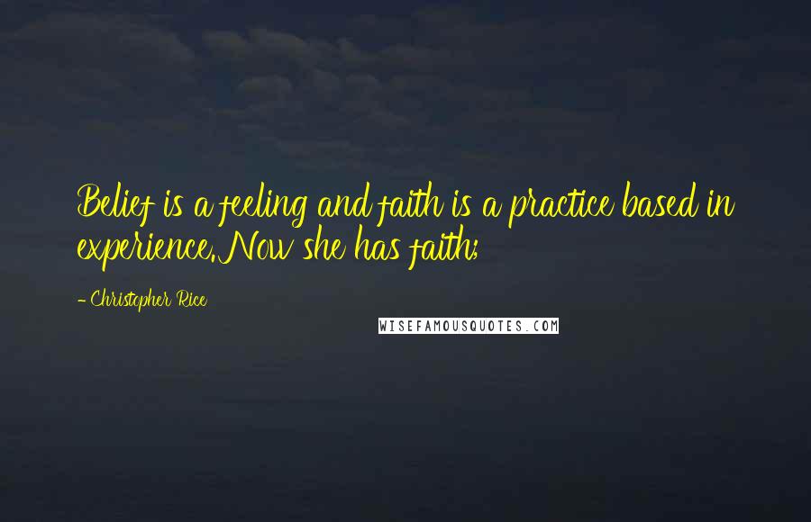 Christopher Rice Quotes: Belief is a feeling and faith is a practice based in experience. Now she has faith;