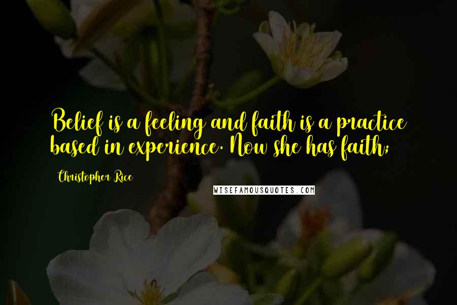 Christopher Rice Quotes: Belief is a feeling and faith is a practice based in experience. Now she has faith;