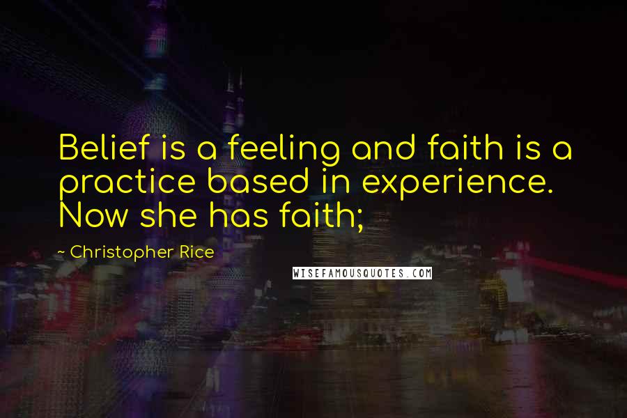 Christopher Rice Quotes: Belief is a feeling and faith is a practice based in experience. Now she has faith;