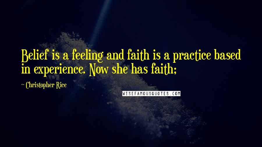 Christopher Rice Quotes: Belief is a feeling and faith is a practice based in experience. Now she has faith;