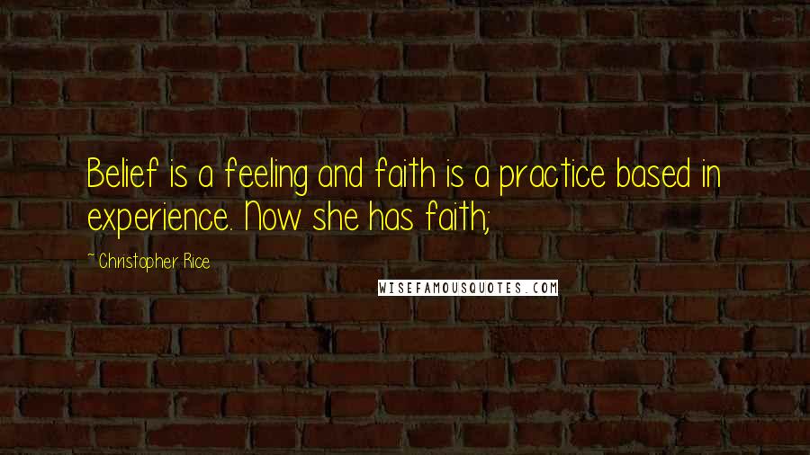 Christopher Rice Quotes: Belief is a feeling and faith is a practice based in experience. Now she has faith;