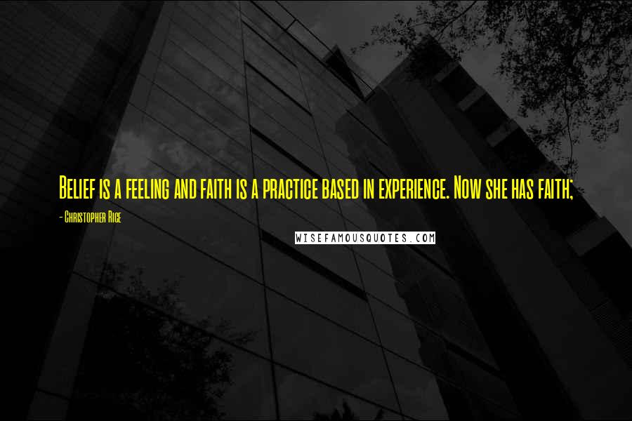 Christopher Rice Quotes: Belief is a feeling and faith is a practice based in experience. Now she has faith;