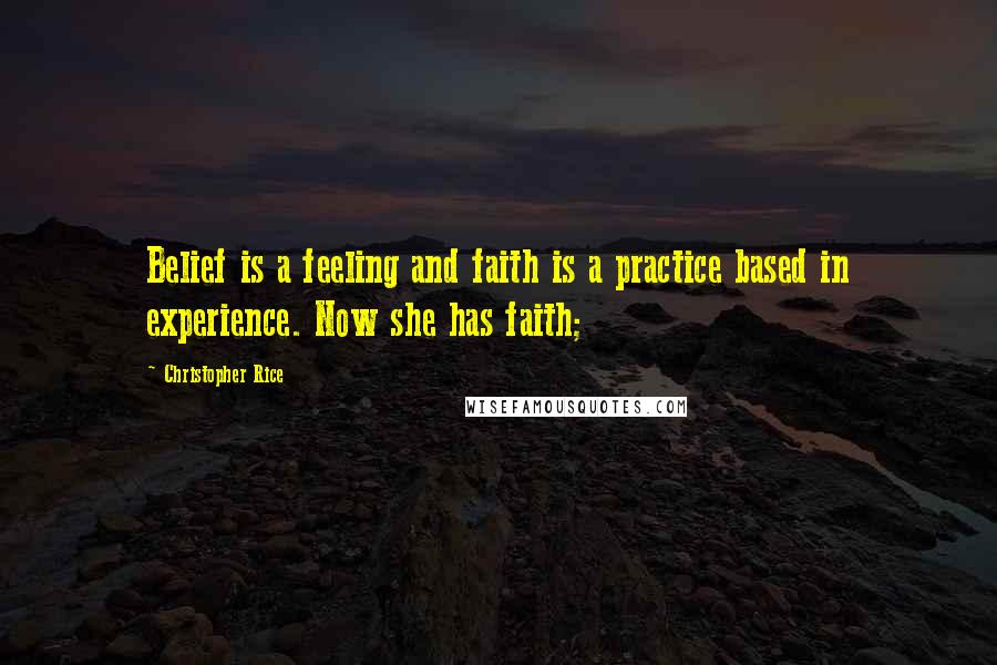 Christopher Rice Quotes: Belief is a feeling and faith is a practice based in experience. Now she has faith;
