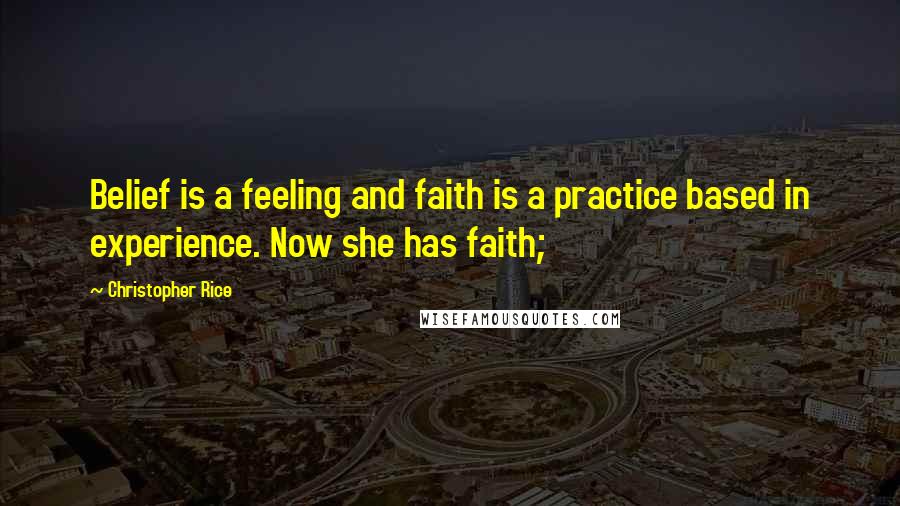 Christopher Rice Quotes: Belief is a feeling and faith is a practice based in experience. Now she has faith;