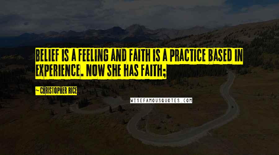Christopher Rice Quotes: Belief is a feeling and faith is a practice based in experience. Now she has faith;