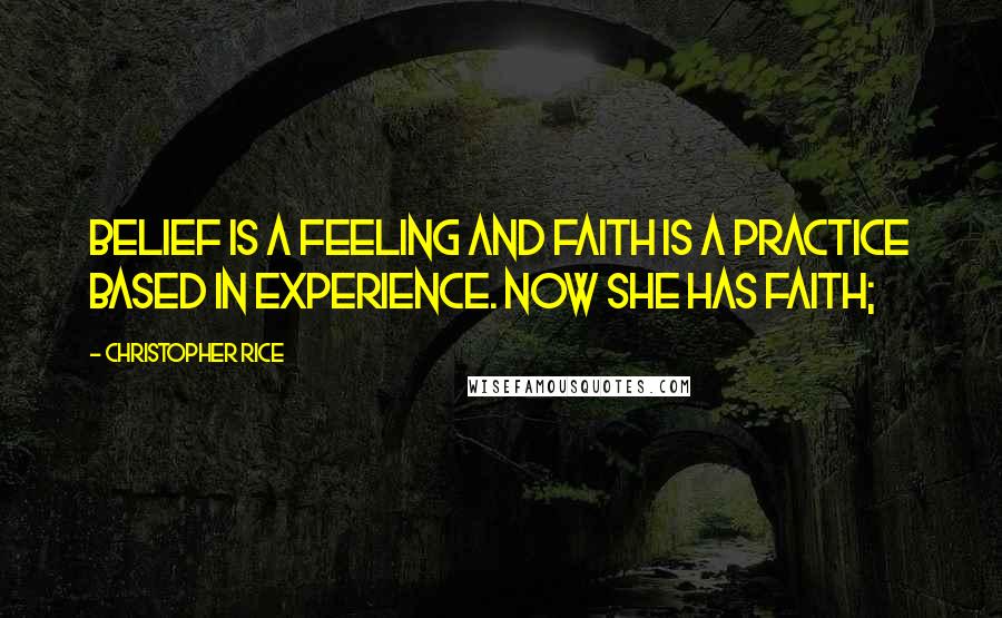 Christopher Rice Quotes: Belief is a feeling and faith is a practice based in experience. Now she has faith;