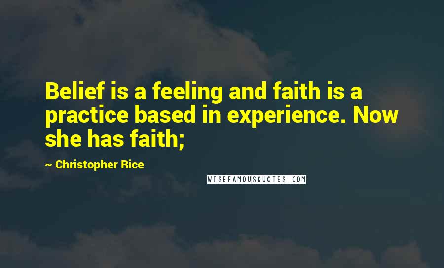 Christopher Rice Quotes: Belief is a feeling and faith is a practice based in experience. Now she has faith;