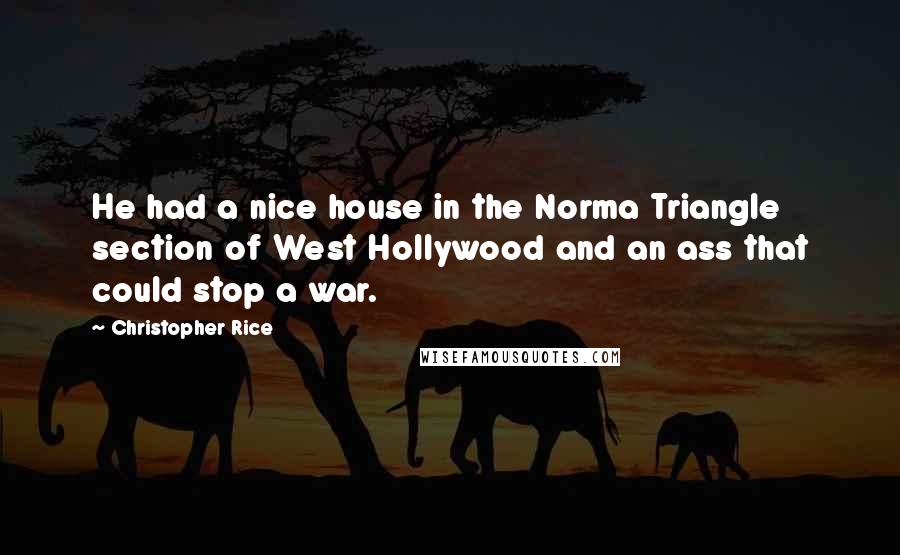 Christopher Rice Quotes: He had a nice house in the Norma Triangle section of West Hollywood and an ass that could stop a war.