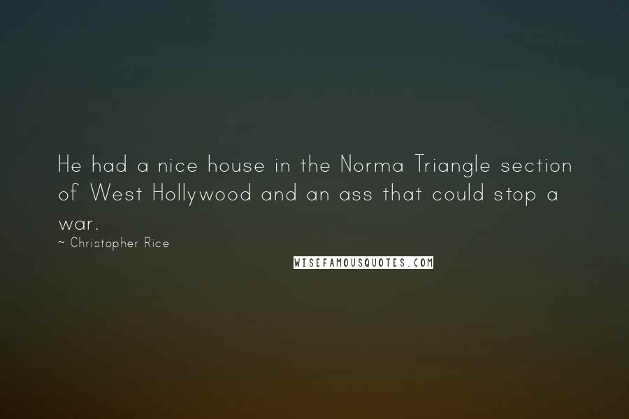 Christopher Rice Quotes: He had a nice house in the Norma Triangle section of West Hollywood and an ass that could stop a war.