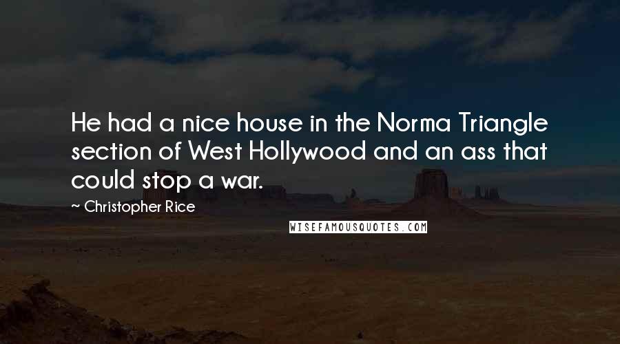 Christopher Rice Quotes: He had a nice house in the Norma Triangle section of West Hollywood and an ass that could stop a war.