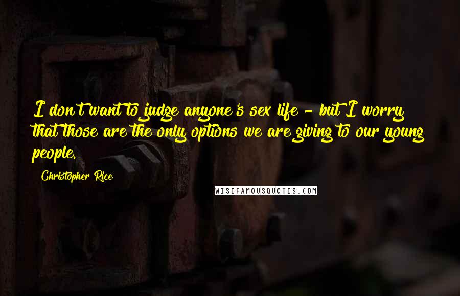 Christopher Rice Quotes: I don't want to judge anyone's sex life - but I worry that those are the only options we are giving to our young people.