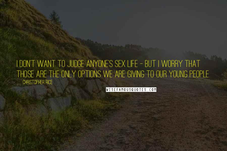 Christopher Rice Quotes: I don't want to judge anyone's sex life - but I worry that those are the only options we are giving to our young people.