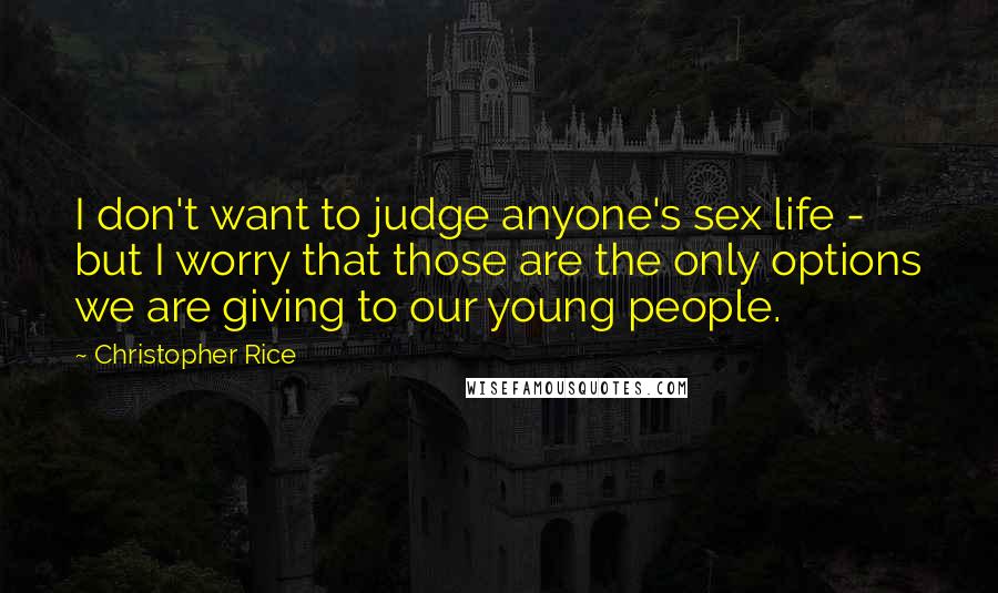 Christopher Rice Quotes: I don't want to judge anyone's sex life - but I worry that those are the only options we are giving to our young people.