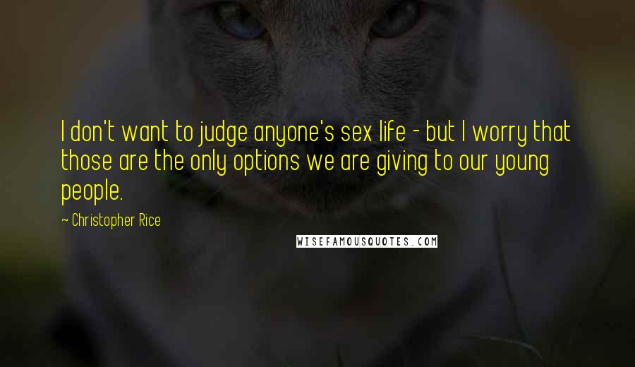 Christopher Rice Quotes: I don't want to judge anyone's sex life - but I worry that those are the only options we are giving to our young people.