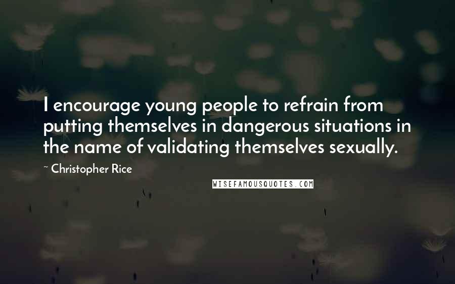 Christopher Rice Quotes: I encourage young people to refrain from putting themselves in dangerous situations in the name of validating themselves sexually.