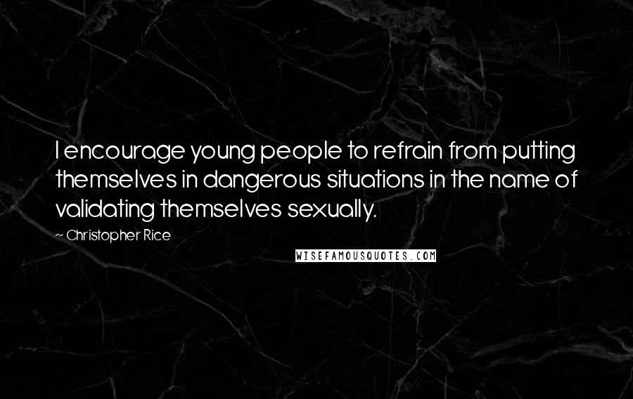 Christopher Rice Quotes: I encourage young people to refrain from putting themselves in dangerous situations in the name of validating themselves sexually.
