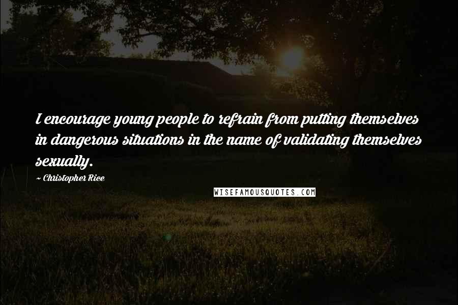Christopher Rice Quotes: I encourage young people to refrain from putting themselves in dangerous situations in the name of validating themselves sexually.