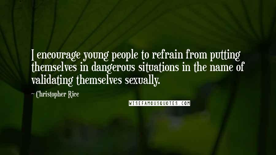 Christopher Rice Quotes: I encourage young people to refrain from putting themselves in dangerous situations in the name of validating themselves sexually.