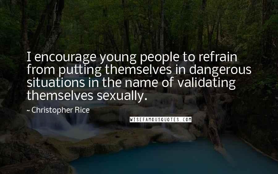Christopher Rice Quotes: I encourage young people to refrain from putting themselves in dangerous situations in the name of validating themselves sexually.